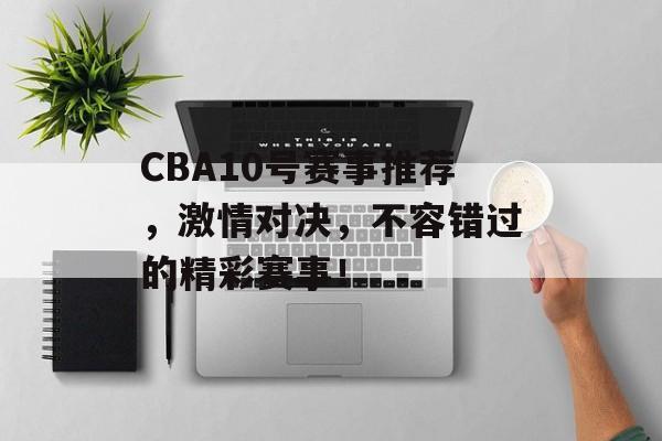 CBA10号赛事推荐，激情对决，不容错过的精彩赛事！