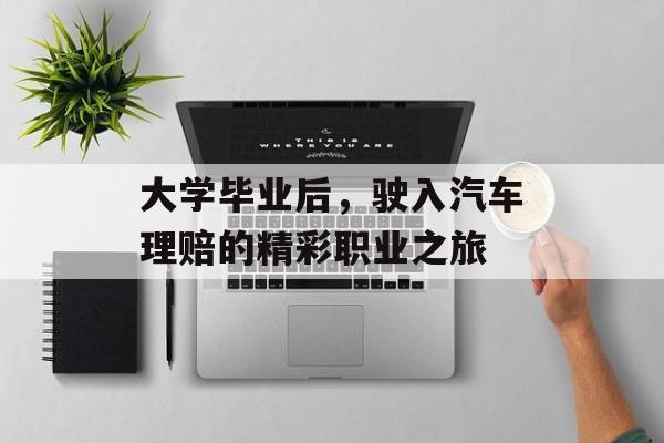 大学毕业后,驶入汽车理赔的精彩职业之旅 大学毕业后,驶入汽车理赔的精彩职业之旅