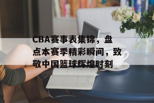 CBA赛事表集锦,盘点本赛季精彩瞬间,致敬中国篮球辉煌时刻 CBA赛事表集锦,盘点本赛季精彩瞬间,致敬中国篮球辉煌时刻