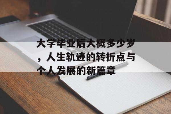 大学毕业后大概多少岁,人生轨迹的转折点与个人发展的新篇章 大学毕业后大概多少岁,人生轨迹的转折点与个人发展的新篇章