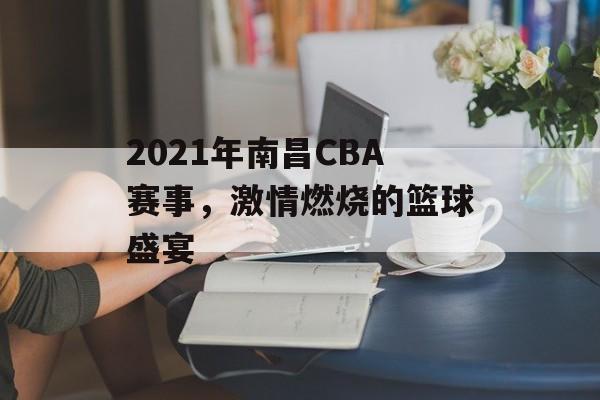 2021年南昌CBA赛事,激情燃烧的篮球盛宴 2021年南昌CBA赛事,激情燃烧的篮球盛宴