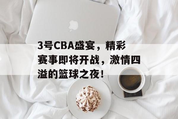 3号CBA盛宴，精彩赛事即将开战，激情四溢的篮球之夜！