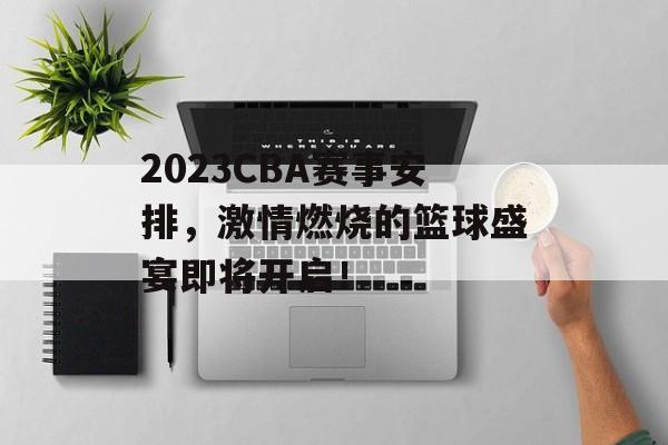 2023CBA赛事安排,激情燃烧的篮球盛宴即将开启! 2023CBA赛事安排,激情燃烧的篮球盛宴即将开启!