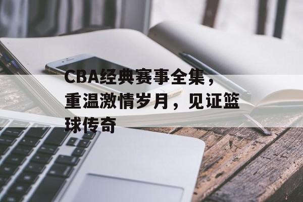 CBA经典赛事全集,重温激情岁月,见证篮球传奇 CBA经典赛事全集,重温激情岁月,见证篮球传奇