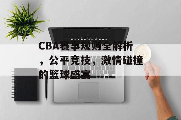 CBA赛事规则全解析,公平竞技,激情碰撞的篮球盛宴 CBA赛事规则全解析,公平竞技,激情碰撞的篮球盛宴