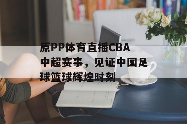 原PP体育直播CBA中超赛事，见证中国足球篮球辉煌时刻