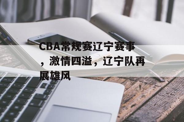 CBA常规赛辽宁赛事,激情四溢,辽宁队再展雄风 CBA常规赛辽宁赛事,激情四溢,辽宁队再展雄风