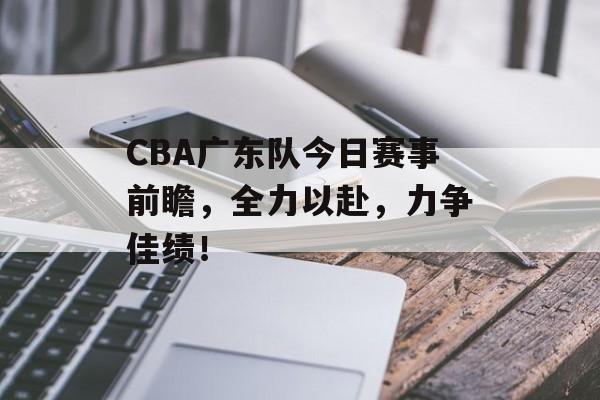 CBA广东队今日赛事前瞻,全力以赴,力争佳绩! CBA广东队今日赛事前瞻,全力以赴,力争佳绩!