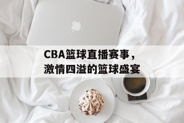 CBA篮球直播赛事,激情四溢的篮球盛宴 CBA篮球直播赛事,激情四溢的篮球盛宴