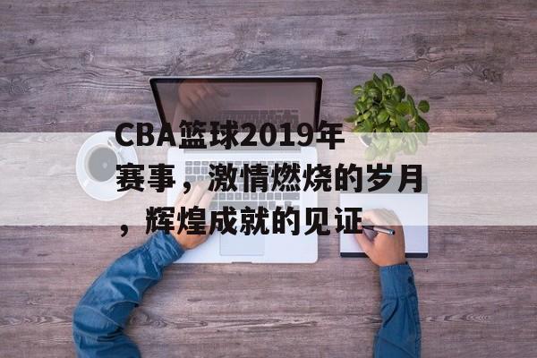 CBA篮球2019年赛事,激情燃烧的岁月,辉煌成就的见证 CBA篮球2019年赛事,激情燃烧的岁月,辉煌成就的见证