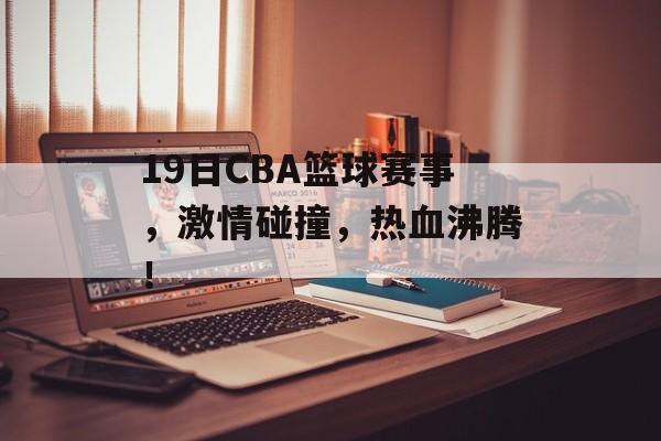 19日CBA篮球赛事,激情碰撞,热血沸腾! 19日CBA篮球赛事,激情碰撞,热血沸腾!