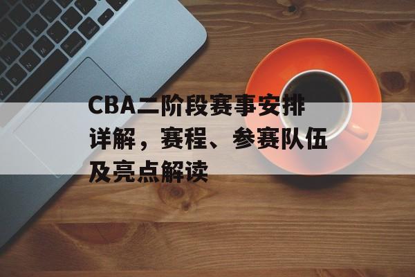 CBA二阶段赛事安排详解,赛程、参赛队伍及亮点解读 CBA二阶段赛事安排详解,赛程、参赛队伍及亮点解读