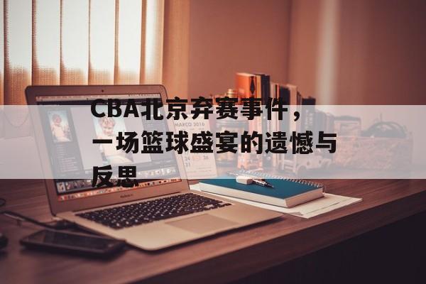 CBA北京弃赛事件，一场篮球盛宴的遗憾与反思