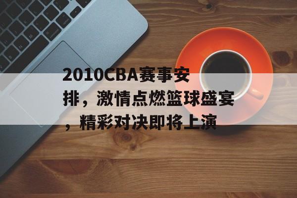 2010CBA赛事安排,激情点燃篮球盛宴,精彩对决即将上演 2010CBA赛事安排,激情点燃篮球盛宴,精彩对决即将上演