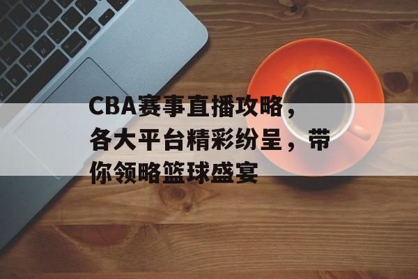 CBA赛事直播攻略,各大平台精彩纷呈,带你领略篮球盛宴 CBA赛事直播攻略,各大平台精彩纷呈,带你领略篮球盛宴