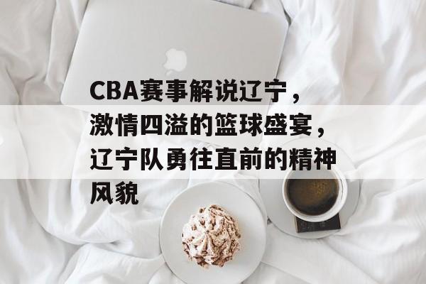 CBA赛事解说辽宁,激情四溢的篮球盛宴,辽宁队勇往直前的精神风貌 CBA赛事解说辽宁,激情四溢的篮球盛宴,辽宁队勇往直前的精神风貌