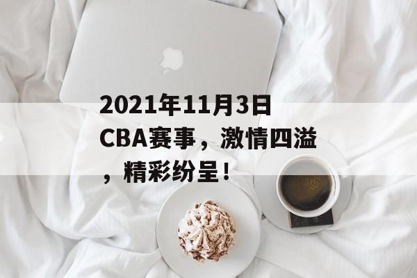 2021年11月3日CBA赛事，激情四溢，精彩纷呈！