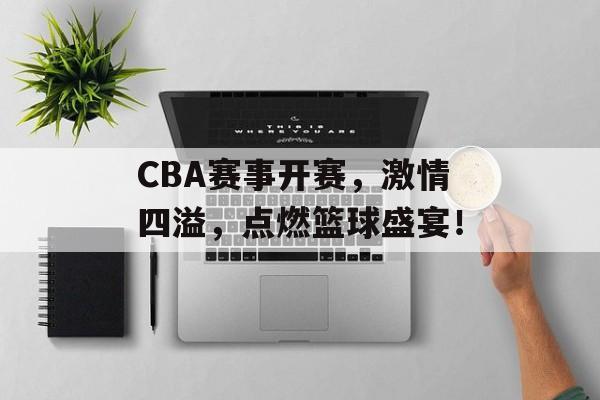 CBA赛事开赛,激情四溢,点燃篮球盛宴! CBA赛事开赛,激情四溢,点燃篮球盛宴!