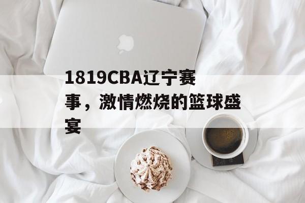 1819CBA辽宁赛事,激情燃烧的篮球盛宴 1819CBA辽宁赛事,激情燃烧的篮球盛宴