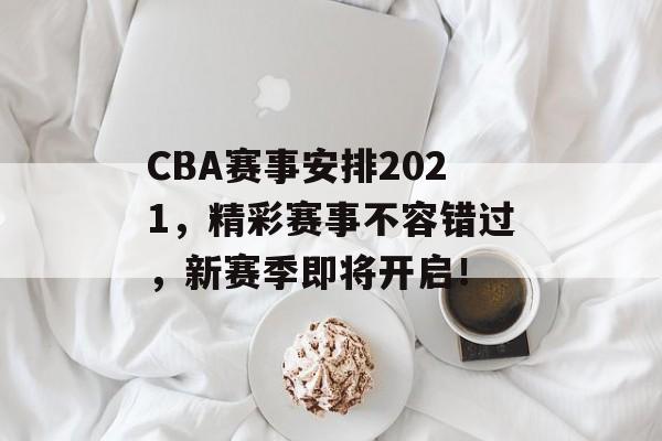 CBA赛事安排2021,精彩赛事不容错过,新赛季即将开启! CBA赛事安排2021,精彩赛事不容错过,新赛季即将开启!