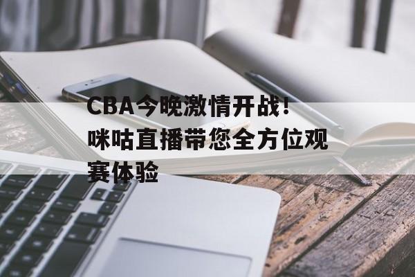 CBA今晚激情开战!咪咕直播带您全方位观赛体验 CBA今晚激情开战!咪咕直播带您全方位观赛体验