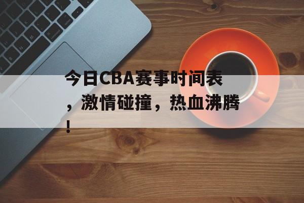 今日CBA赛事时间表,激情碰撞,热血沸腾! 今日CBA赛事时间表,激情碰撞,热血沸腾!