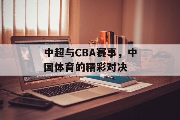 中超与CBA赛事,中国体育的精彩对决 中超与CBA赛事,中国体育的精彩对决