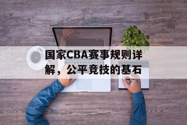 国家CBA赛事规则详解，公平竞技的基石