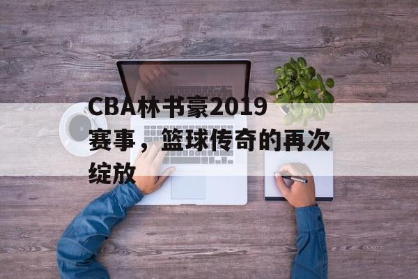 CBA林书豪2019赛事,篮球传奇的再次绽放 CBA林书豪2019赛事,篮球传奇的再次绽放