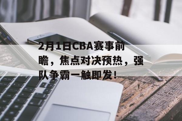 2月1日CBA赛事前瞻,焦点对决预热,强队争霸一触即发! 2月1日CBA赛事前瞻,焦点对决预热,强队争霸一触即发!
