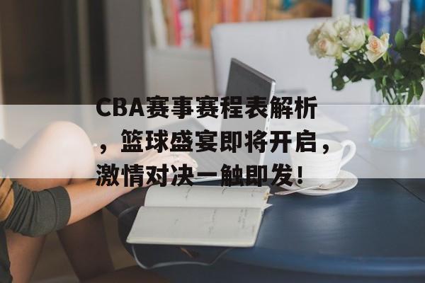 CBA赛事赛程表解析,篮球盛宴即将开启,激情对决一触即发! CBA赛事赛程表解析,篮球盛宴即将开启,激情对决一触即发!