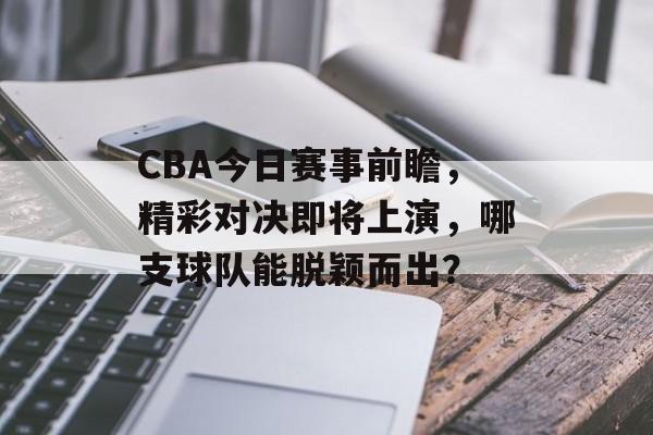 CBA今日赛事前瞻,精彩对决即将上演,哪支球队能脱颖而出? CBA今日赛事前瞻,精彩对决即将上演,哪支球队能脱颖而出?