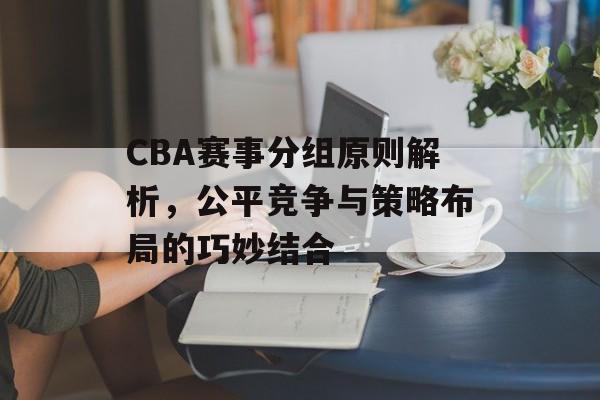 CBA赛事分组原则解析,公平竞争与策略布局的巧妙结合 CBA赛事分组原则解析,公平竞争与策略布局的巧妙结合