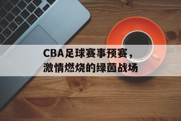 CBA足球赛事预赛,激情燃烧的绿茵战场 CBA足球赛事预赛,激情燃烧的绿茵战场