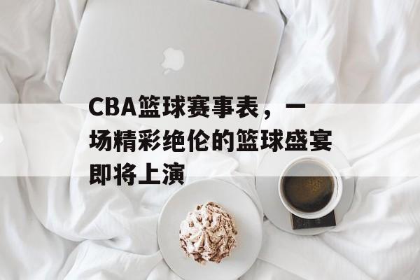CBA篮球赛事表，一场精彩绝伦的篮球盛宴即将上演