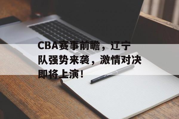 CBA赛事前瞻,辽宁队强势来袭,激情对决即将上演! CBA赛事前瞻,辽宁队强势来袭,激情对决即将上演!