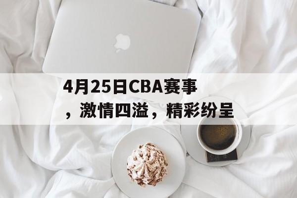 4月25日CBA赛事，激情四溢，精彩纷呈