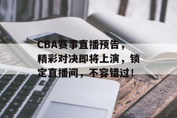 CBA赛事直播预告,精彩对决即将上演,锁定直播间,不容错过! CBA赛事直播预告,精彩对决即将上演,锁定直播间,不容错过!