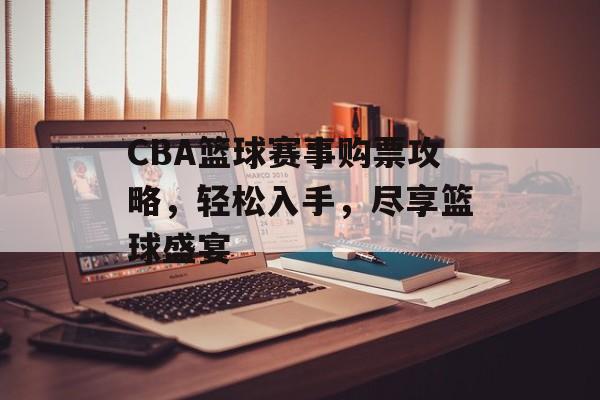 CBA篮球赛事购票攻略,轻松入手,尽享篮球盛宴 CBA篮球赛事购票攻略,轻松入手,尽享篮球盛宴