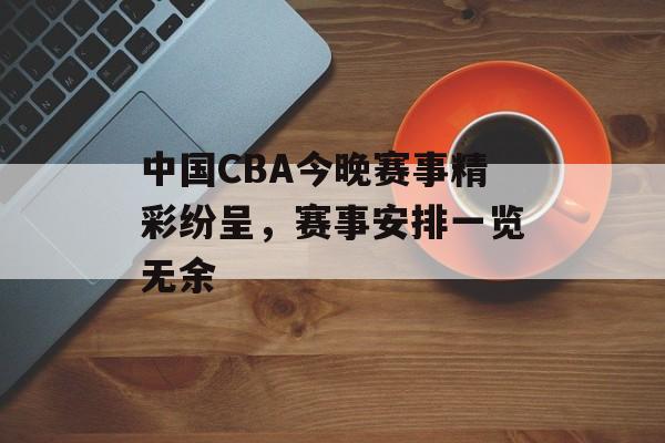 中国CBA今晚赛事精彩纷呈,赛事安排一览无余 中国CBA今晚赛事精彩纷呈,赛事安排一览无余