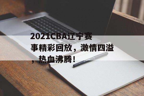 2021CBA辽宁赛事精彩回放,激情四溢,热血沸腾! 2021CBA辽宁赛事精彩回放,激情四溢,热血沸腾!