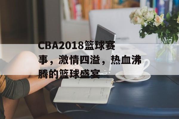 CBA2018篮球赛事,激情四溢,热血沸腾的篮球盛宴 CBA2018篮球赛事,激情四溢,热血沸腾的篮球盛宴