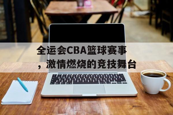 全运会CBA篮球赛事,激情燃烧的竞技舞台 全运会CBA篮球赛事,激情燃烧的竞技舞台