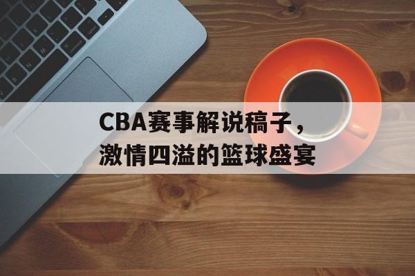 CBA赛事解说稿子,激情四溢的篮球盛宴 CBA赛事解说稿子,激情四溢的篮球盛宴