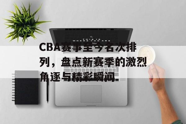 CBA赛事至今名次排列,盘点新赛季的激烈角逐与精彩瞬间 CBA赛事至今名次排列,盘点新赛季的激烈角逐与精彩瞬间