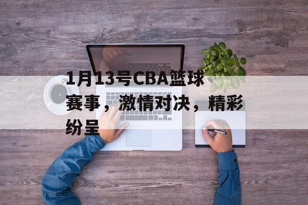 1月13号CBA篮球赛事，激情对决，精彩纷呈