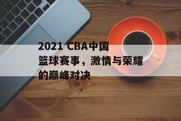 2021 CBA中国篮球赛事，激情与荣耀的巅峰对决