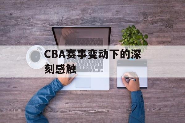 CBA赛事变动下的深刻感触
