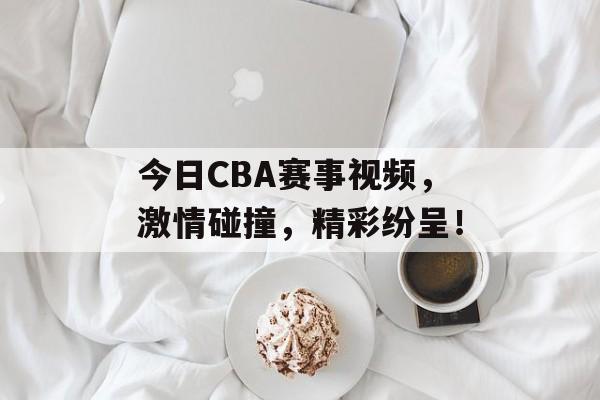 今日CBA赛事视频，激情碰撞，精彩纷呈！