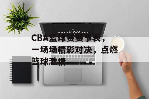 CBA篮球赛赛事表,一场场精彩对决,点燃篮球激情 CBA篮球赛赛事表,一场场精彩对决,点燃篮球激情